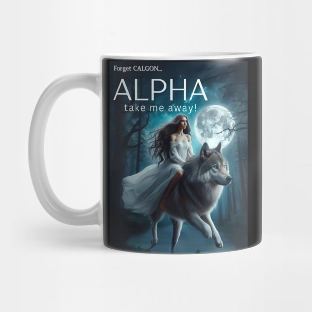 Forget Calgon...ALPHA take me away! by GeekGirlsBazaar